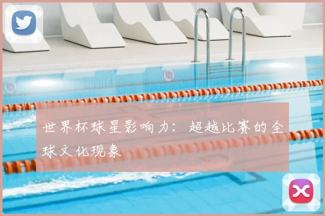 世界杯球星影响力:超越比赛的全球文化现象