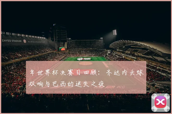 年世界杯决赛日回顾:齐达内头球双响与巴西的迷失之夜