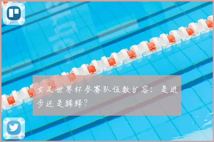 女足世界杯参赛队伍数扩容：是进步还是稀释？