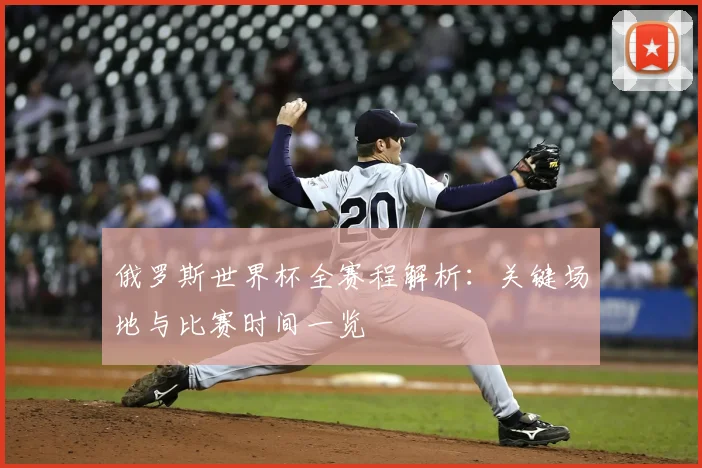 俄罗斯世界杯全赛程解析:关键场地与比赛时间一览
