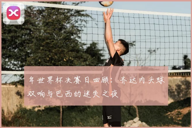 年世界杯决赛日回顾：齐达内头球双响与巴西的迷失之夜