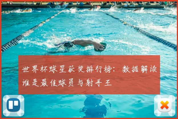 世界杯球星获奖排行榜：数据解读谁是最佳球员与射手王