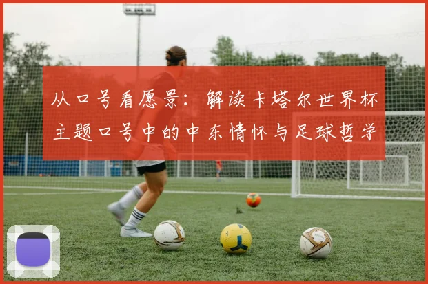 从口号看愿景：解读卡塔尔世界杯主题口号中的中东情怀与足球哲学