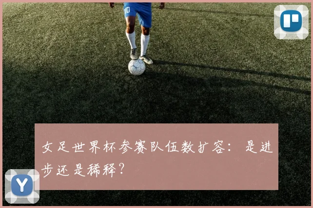 女足世界杯参赛队伍数扩容:是进步还是稀释?