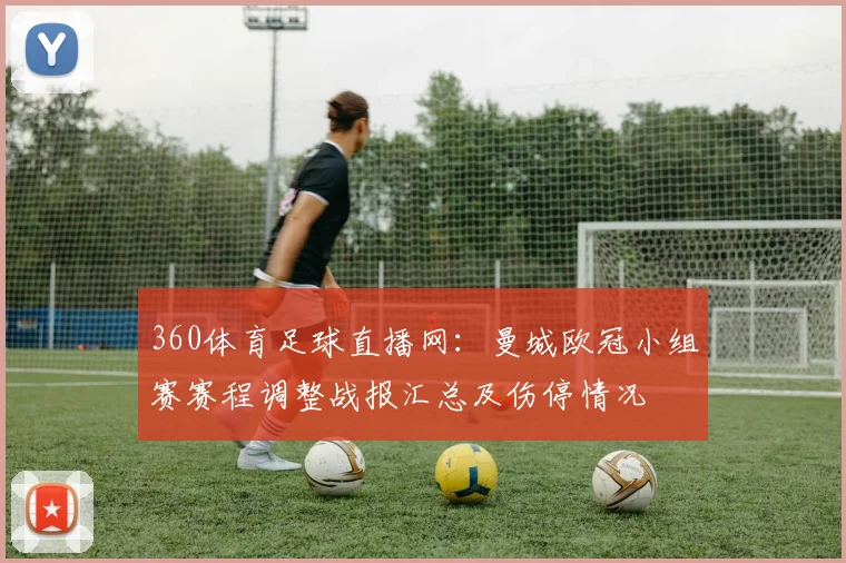 360体育足球直播网：曼城欧冠小组赛赛程调整战报汇总及伤停情况