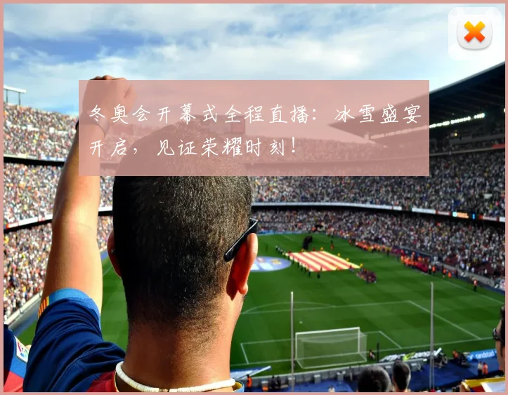 冬奥会开幕式全程直播：冰雪盛宴开启，见证荣耀时刻！