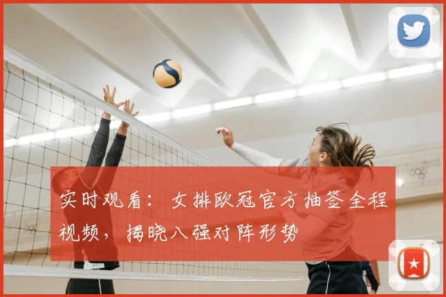 实时观看：女排欧冠官方抽签全程视频，揭晓八强对阵形势