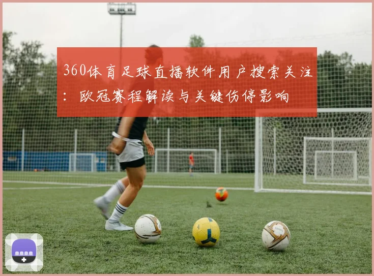 360体育足球直播软件用户搜索关注：欧冠赛程解读与关键伤停影响