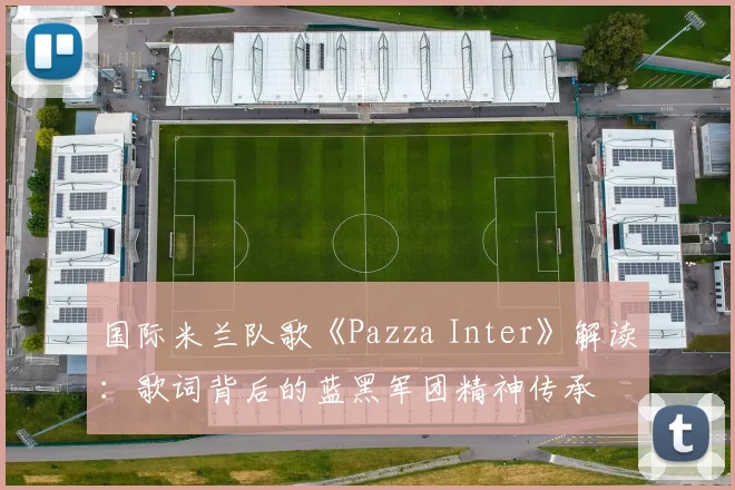 国际米兰队歌《Pazza Inter》解读：歌词背后的蓝黑军团精神传承