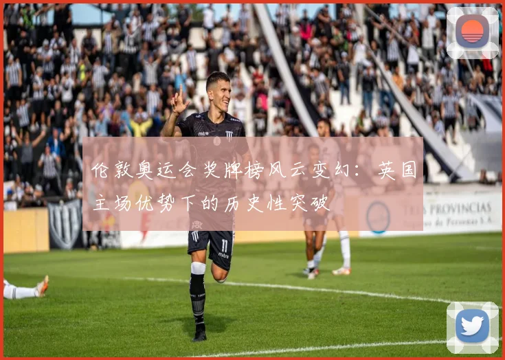 伦敦奥运会奖牌榜风云变幻:英国主场优势下的历史性突破