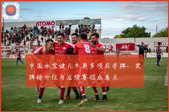 中国冰雪健儿冬奥多项目夺牌，奖牌榜升位与后续赛程成看点