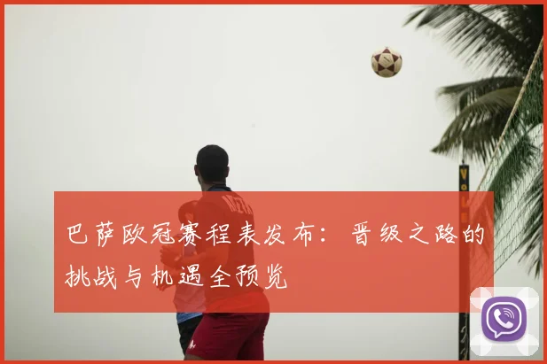 巴萨欧冠赛程表发布：晋级之路的挑战与机遇全预览