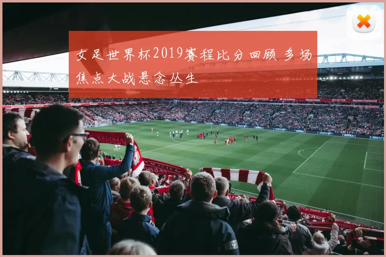 女足世界杯2019赛程比分回顾 多场焦点大战悬念丛生
