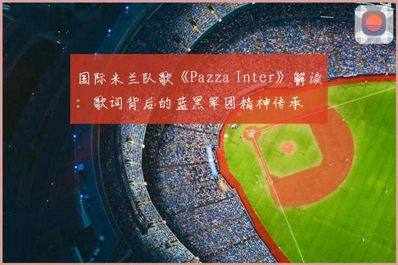 国际米兰队歌《Pazza Inter》解读：歌词背后的蓝黑军团精神传承
