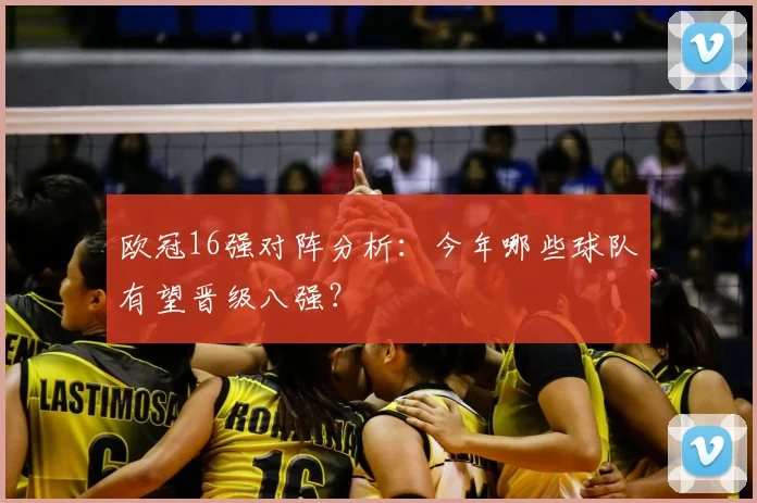 欧冠16强对阵分析：今年哪些球队有望晋级八强？