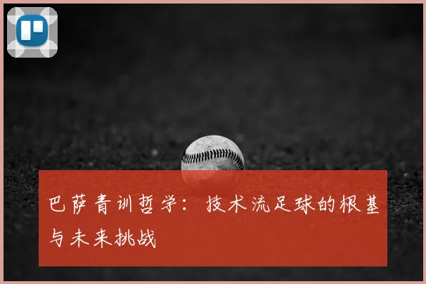 巴萨青训哲学：技术流足球的根基与未来挑战